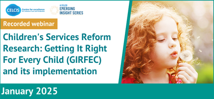 A CELCIS Emerging Insights Webinar: Children&rsquo;s Services Reform Research: Getting It Right For Every Child and its implementation